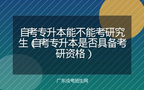 自考专升本能不能考研究生（自考专升本是否具备考研资格）