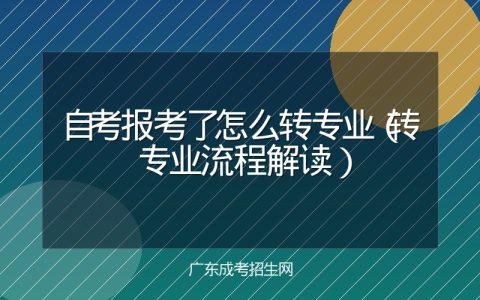 自考报考了怎么转专业（转专业流程解读）